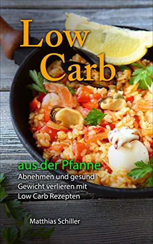 Low Carb aus der Pfanne: Abnehmen und gesund Gewicht verlieren mit Low Carb Rezepten aus der Pfanne: 40 leckere Rezepte mit durchschnittlich 4,2 g KH pro 100 g (German Edition)