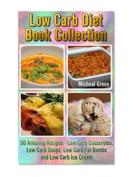 Low Carb Diet Book Collection: 90 Amazing Recipes - Low Carb Casseroles, Low Carb Soups, Low Carb Fat Bombs and Low Carb Ice Cream: (Fat Bomb Recipes, ... healthy eating recipes, ketogenic desserts)