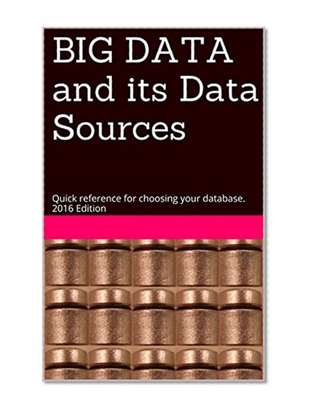 BIG DATA and its Data Sources: Quick reference for choosing your database. 2016 Edition