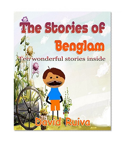 Children's Books: The Stories of Benglam (10 wonderful stories inside): (Bedtime Stories For Kids Ages 4-8):Kids Books -Early Readers - ebooks for Children - Bedtime stories