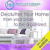 Declutter Your Home, Train Your Brain to Be Organized with Self-Hypnosis, Meditation and Affirmations