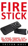 Fire Stick: The Ultimate Beginners Guide - How To Start Using And Get The Most Out Of Amazon Fire Stick! (Amazon Fire TV Stick User Guide, Streaming Devices, How To Use Fire Stick)