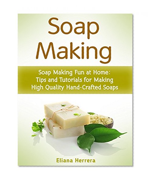 Soap Making: Soap Making Fun at Home: Tips and Tutorials for Making High Quality Hand-Crafted Soaps (soap making, soap making supplies, soap making natural)