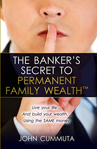 The Banker's Secret to Permanent Family Wealth: Live your life...And build your wealth...Using the SAME money