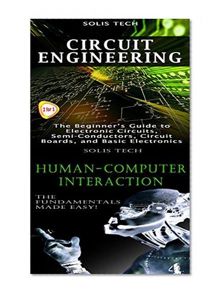 Circuit Engineering & Human-Computer Interaction: The Beginner's Guide to Electronic Circuits, Semi-Conductors, Circuit Boards, and Basic Electronics & The Fundamentals Made Easy!