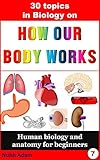 Biology: 30 Topics in Biology on How Our Body Works.: Human antomy and biology for beginners. (human biology, biology books, anatomy for children, kids biology books)