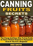 Canning Fruits Secrets: The Cheap And Easy Way To Can Fruits At Home Without Expensive Equipment Even If You Are a Beginner