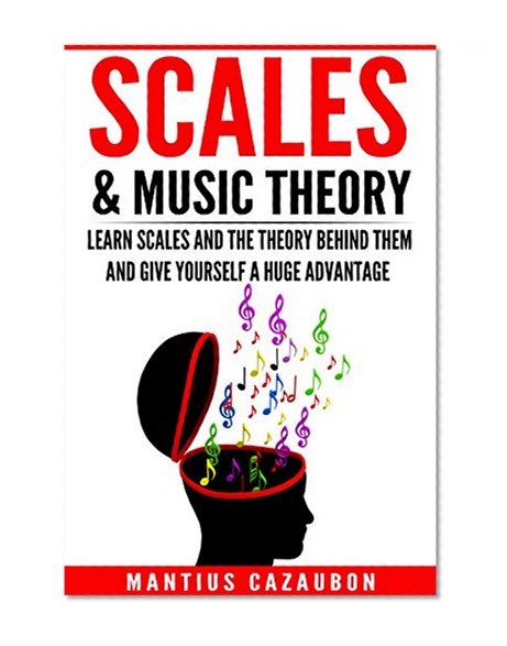 Scales & Music Theory: Learn Scales And The Theory Behind Them And Give Yourself A Huge Advantage