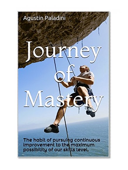 Journey of Mastery: The habit of pursuing continuous improvement to the maximum possibility (Success 4.0 Book 5)