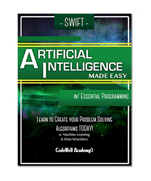 Swift Artificial Intelligence: Made Easy, w/ Essential Programming; Learn to Create your * Problem Solving * Algorithms! TODAY! w/ Machine Learning & Data Structures (Artificial Intelligence Series)