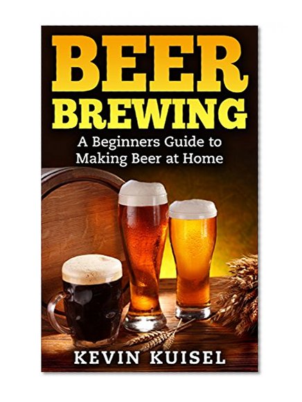 Beer Brewing: A Beginners Guide to Making Beer at Home