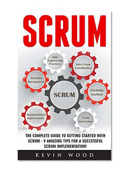 Scrum: The Complete Guide To Getting Started With Scrum - 9 Amazing Tips for A Successful Scrum Implementation! (Scrum Master, Scrum Agile, Agile Project Management)