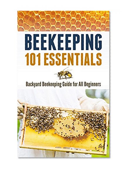 Beekeeping 101 Essentials: Backyard Beekeeping Guide for All Beginners