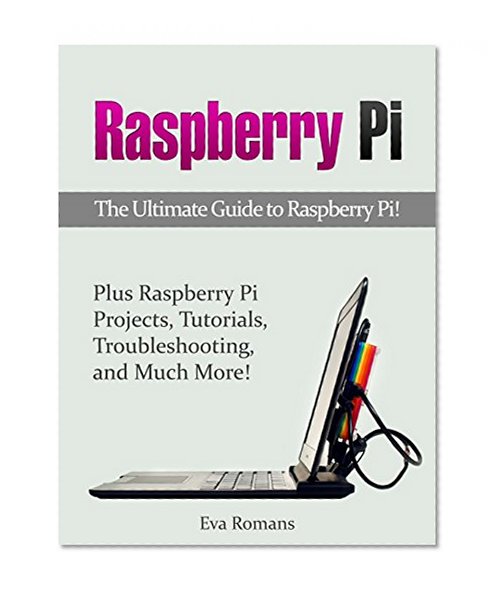 Raspberry Pi: The Ultimate Guide to Raspberry Pi! Plus Raspberry Pi Projects, Tutorials, Troubleshooting, and Much More! (raspberry pi, raspberry pi python, raspberry pi projects)