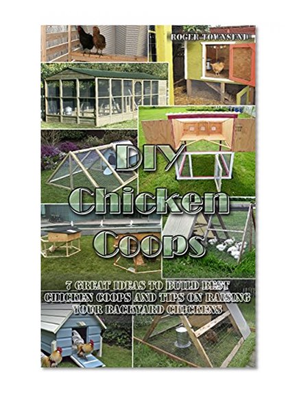 DIY Chicken Coops: 7 Great Ideas to Build Best Chicken Coops and Tips on Raising Your Backyard Chickens: Building Chicken Coops, Chicken Coop Plans, Chicken ... Raising Chickens For Dummies, Chickens,)
