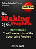The Making of a Prophet the Prophet Amos The Characteristics of a South Wind Prophet: Online School of Prayer Presents The South Wind (The Making of a ... of Four Wind Prophets Book 1)