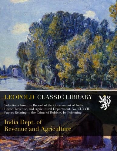 Selections from the Record of the Government of India, Home, Revenue, and Agricultural Department. No. CLXVII. Papers Relating to the Crime of Robbery by Poisoning