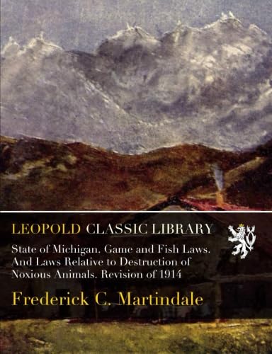 State of Michigan. Game and Fish Laws. And Laws Relative to Destruction of Noxious Animals. Revision of 1914