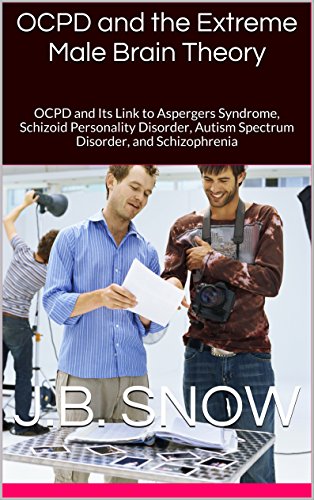 OCPD and the Extreme Male Brain Theory: OCPD and Its Link to Aspergers Syndrome, Schizoid Personality Disorder, Autism Spectrum Disorder, and Schizophrenia (Transcend Mediocrity Book 111)