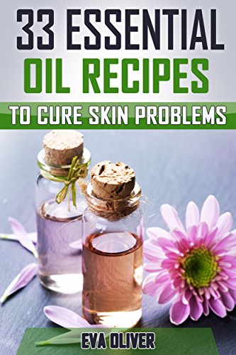 33 Essential oil Recipes to Cure Skin Problems: (Wrinkles, Dandruff, Hair Loss, Stretch Marks, Cellulite, Sunburn, Acne, Age Spots, Uneven Complexion, Eczema, Psoriasis, Rosacea)