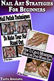 Nail Art Strategies For Beginners: How To Create Amazing Manicures + Nail Polish Techniques?: [2 Nail Art Books In 1]