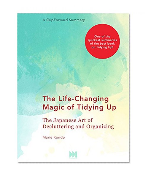 The Life-Changing Magic of Tidying Up: The Japanese Art of Decluttering and Organizing [A SkipForward Summary]