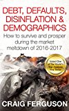 Debt, Defaults, Disinflation & Demographics: How to survive and prosper during the market meltdown of 2016-2017