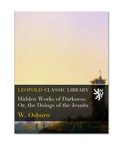 Hidden Works of Darkness: Or, the Doings of the Jesuits