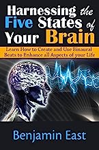 Harnessing the Five States of Your Brain: Learn How to Create and Use Binaural Beats to Enhance all Aspects of your Life