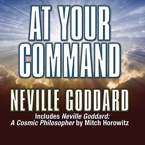 At Your Command: Includes Neville Goddard: A Cosmic Philosopher by Mitch Horowitz