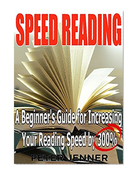 Speed Reading: A Beginner's Guide for Increasing Your Reading Speed by 300 % (Reading Faster, Triple Your Reading Speed, Learn Quickly, Rapid Reading)