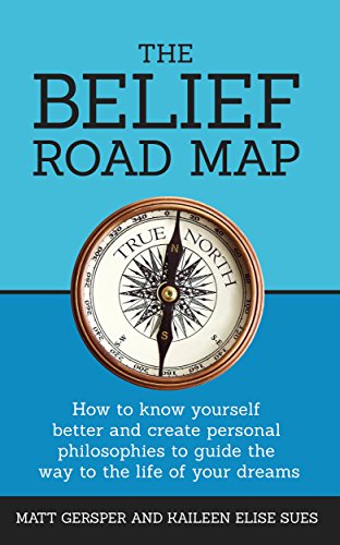 The Belief Road Map: How to know yourself better and create personal philosophies to guide the way to the life of your dreams