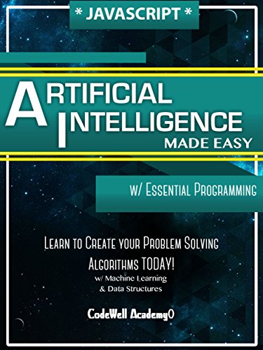 Javascript Artificial Intelligence: Made Easy, w/ Essential Programming; Create your * Problem Solving * Algorithms! TODAY! w/ Machine Learning & Data Structures (Artificial Intelligence Series)