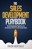 The Sales Development Playbook: Build Repeatable Pipeline and Accelerate Growth with Inside Sales