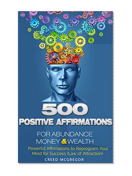 500 Positive Affirmations for Abundance Money & Wealth: Positive Affirmations to Reprogram Your Mind for Success (Law of Attraction)