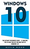 Windows 10: The Ultimate Beginners Guide - 12 Amazing Tips To Help You Get The Most Out Of Windows 10! (Windows 10 Programming, Windows 10 Software, Operating System)