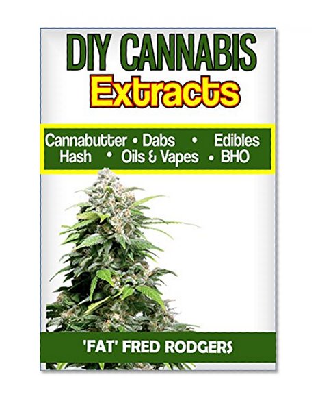 DIY Cannabis Exracts: The Ultimate Guide to DIY Marijuana Extracts: Cannabis Oil, Dabs, Hash, Cannabutter, and Edibles (Marijuana seeds, Marijuana strains, indoor growing, cannabis dabbing)