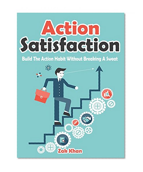 Action Satisfaction: Develop The Action Habit Without Breaking A Sweat