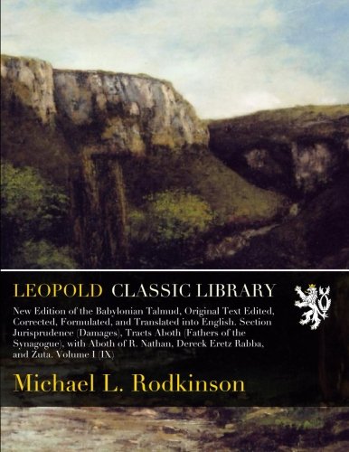 New Edition of the Babylonian Talmud, Original Text Edited, Corrected, Formulated, and Translated into English. Section Jurisprudence (Damages), ... Dereck Eretz Rabba, and Zuta. Volume I (IX)