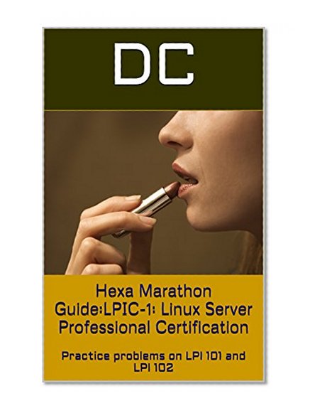 Hexa Marathon Guide:LPIC-1: Linux Server Professional Certification: Practice problems on LPI 101 and LPI 102
