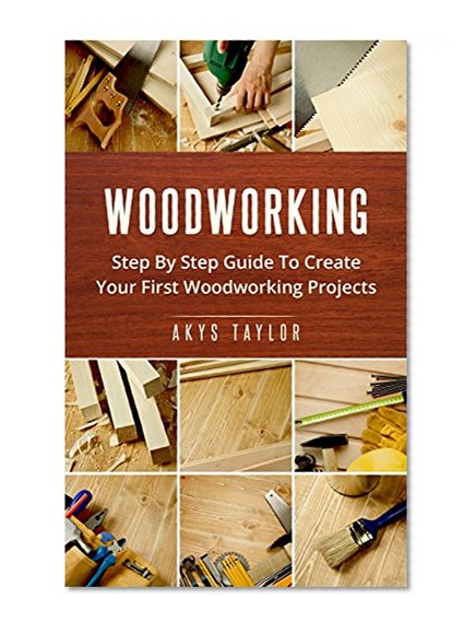 Woodworking: Step By Step Guide To Create Your First Woodworking Projects (Tiny House Living, Woodworking Projects, Tiny House Plans, Tiny House, Tiny House Floor Plans, Microshelters Book 7)