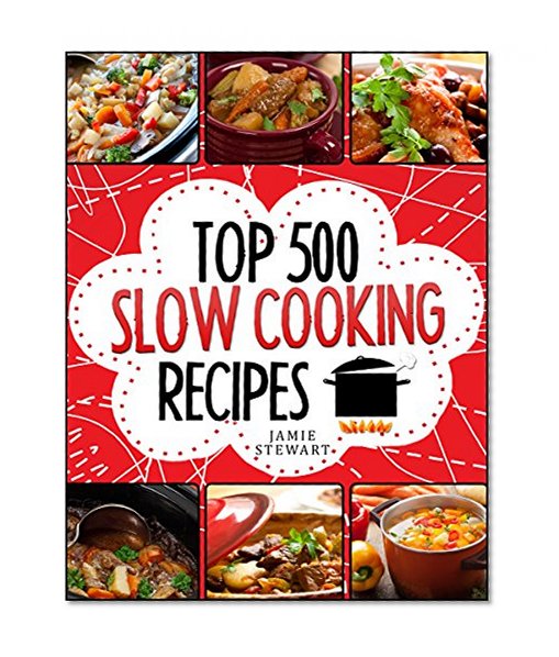 Slow Cooking - Top 500 Slow Cooking Recipes Cookbook (Slow Cooker, Slow Cooker Recipes, Slow Cooking, Meals, Slow Cooker Chicken Recipes, Crock Pot, Instant Pot, Pressure Cooker, Vegan, Paleo)
