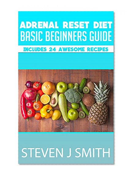 Adrenal Reset Diet - Ultimate Beginners Guide: Includes Recipes and Meal Planner (Life Changing Diets Book Book 4)