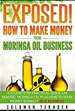 Exposed! How To Make Money From Moringa Oil Business: A step-by-step practical guide on making Moringa oil, Plus how to make money doing it as a business.