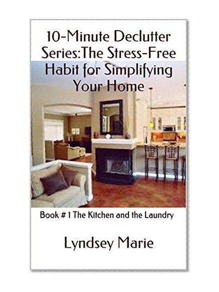 10-Minute Declutter Series:The Stress-Free Habit for Simplifying Your Home: Book # 1 The Kitchen and the Laundry