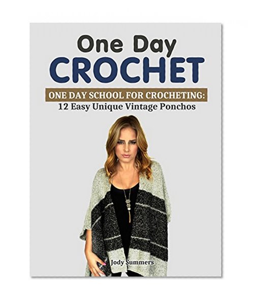 One Day Crochet: One Day School for Crocheting: 12 Easy Unique Vintage Ponchos (One Day Crochet Books, one day crocheting projects, one day crochet projects)