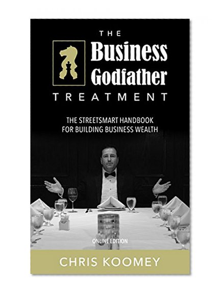 The Business Godfather Treatment: The Streetsmart Handbook for Building Business Wealth