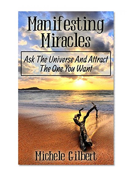 Manifesting Miracles: Ask The Universe And Attract The One You Want (Manifesting Love, Get Your Ex-Back,Getting Your Crush, Manifesting Miracles)