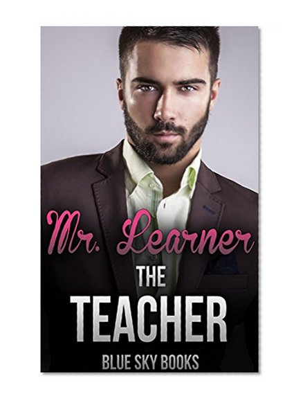 Romance: New Adult: Mr. Learner The Teacher (Teacher Student Pregnancy First Time Forbidden Older Man Younger Woman) (Contemporary New Adult Teacher Student Taboo Romance)