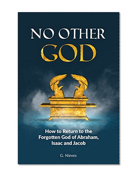 No Other God: How To Return To The Forgotten God of Abraham, Isaac and Jacob